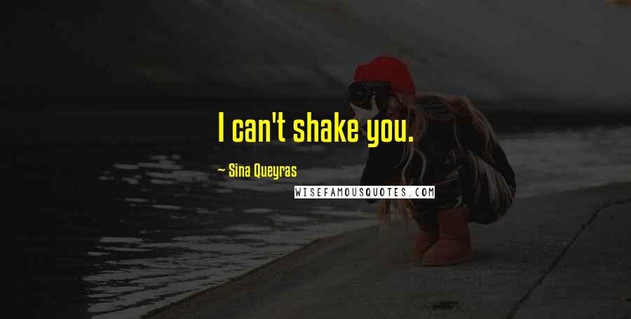 Sina Queyras Quotes: I can't shake you.