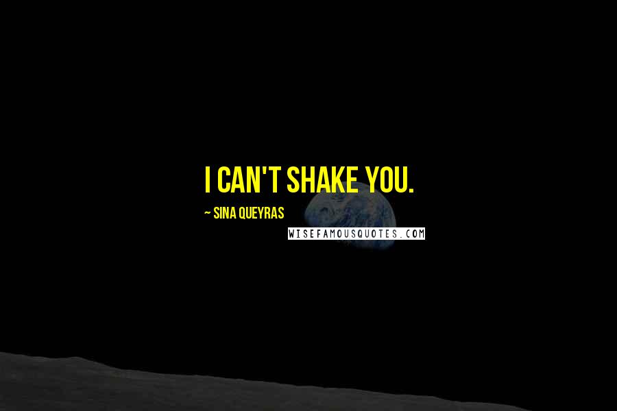 Sina Queyras Quotes: I can't shake you.