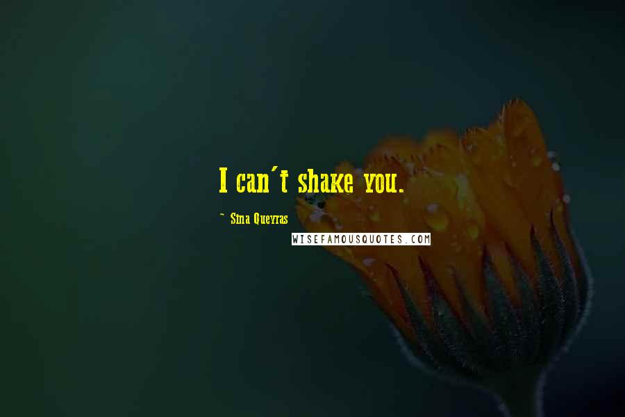 Sina Queyras Quotes: I can't shake you.