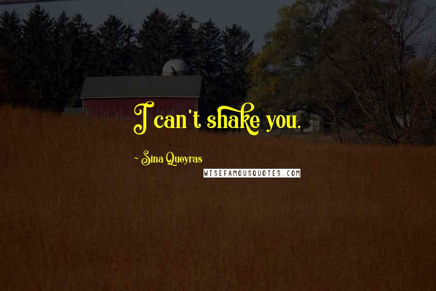 Sina Queyras Quotes: I can't shake you.