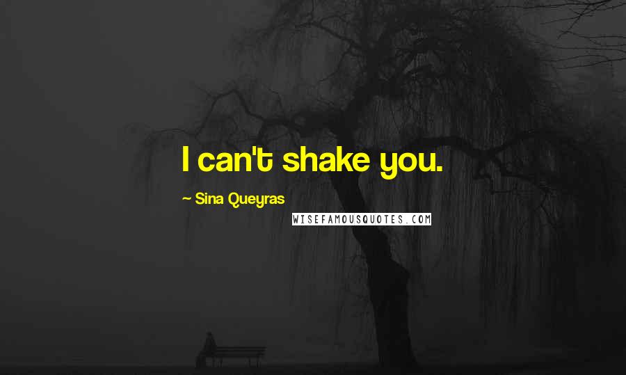 Sina Queyras Quotes: I can't shake you.