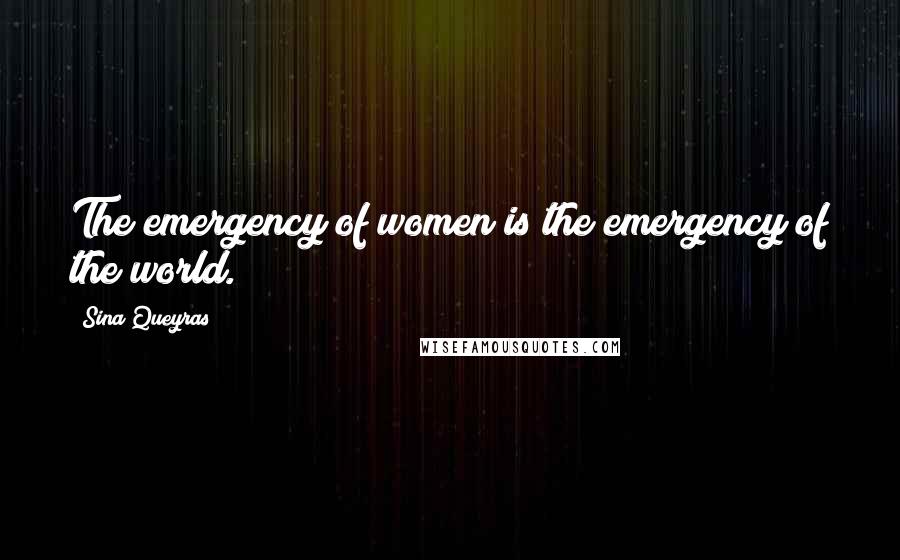 Sina Queyras Quotes: The emergency of women is the emergency of the world.