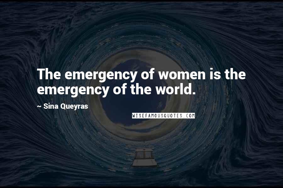 Sina Queyras Quotes: The emergency of women is the emergency of the world.