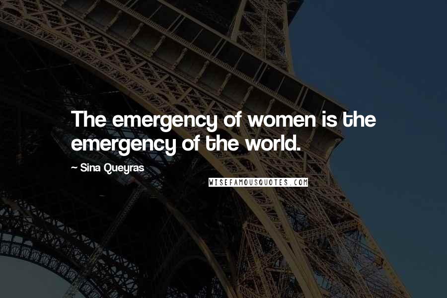 Sina Queyras Quotes: The emergency of women is the emergency of the world.