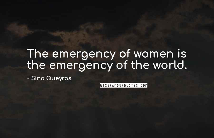 Sina Queyras Quotes: The emergency of women is the emergency of the world.