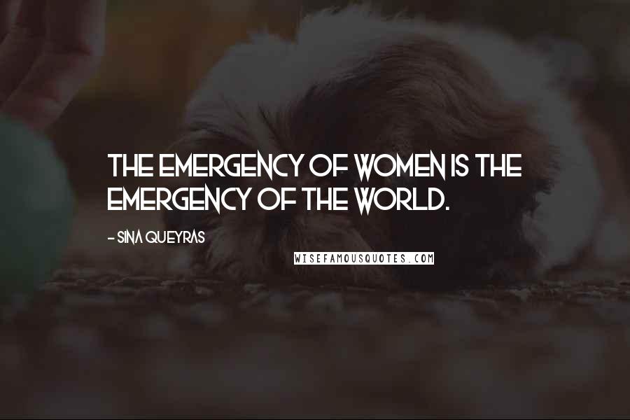 Sina Queyras Quotes: The emergency of women is the emergency of the world.