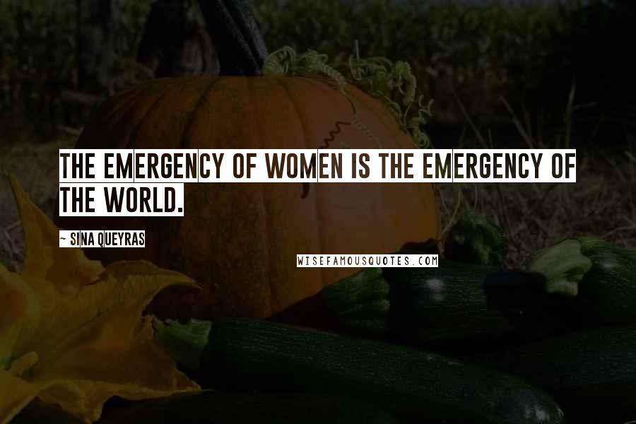 Sina Queyras Quotes: The emergency of women is the emergency of the world.