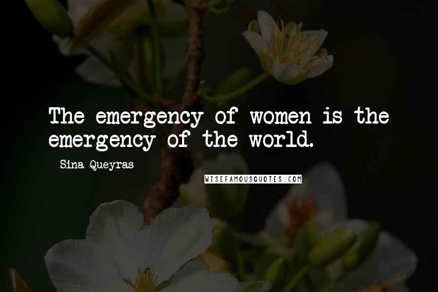 Sina Queyras Quotes: The emergency of women is the emergency of the world.