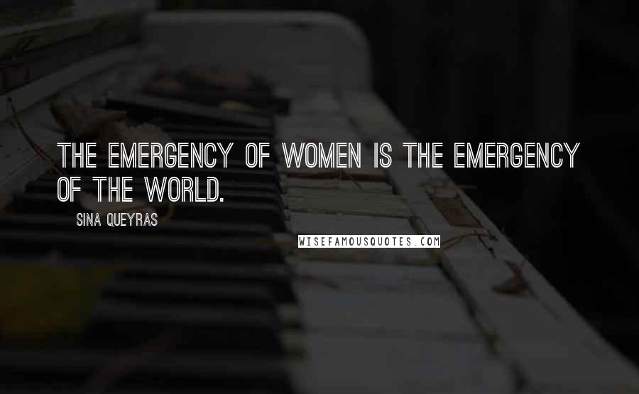 Sina Queyras Quotes: The emergency of women is the emergency of the world.