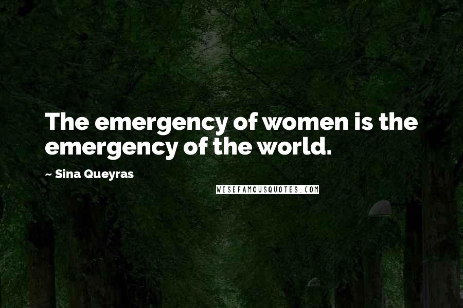 Sina Queyras Quotes: The emergency of women is the emergency of the world.