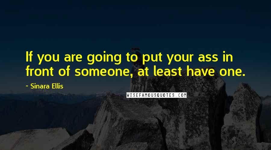 Sinara Ellis Quotes: If you are going to put your ass in front of someone, at least have one.