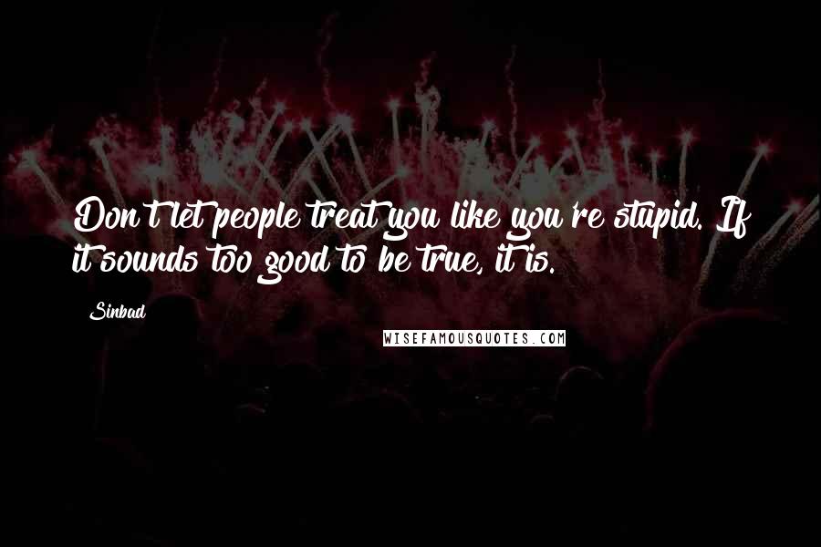 Sinbad Quotes: Don't let people treat you like you're stupid. If it sounds too good to be true, it is.