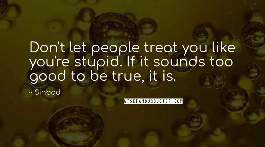 Sinbad Quotes: Don't let people treat you like you're stupid. If it sounds too good to be true, it is.