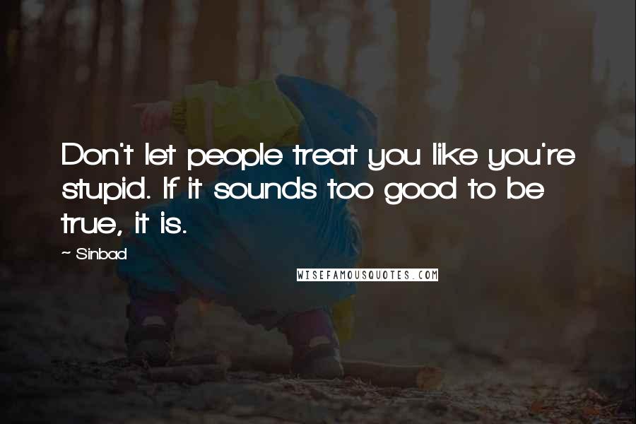 Sinbad Quotes: Don't let people treat you like you're stupid. If it sounds too good to be true, it is.