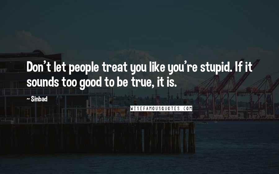Sinbad Quotes: Don't let people treat you like you're stupid. If it sounds too good to be true, it is.