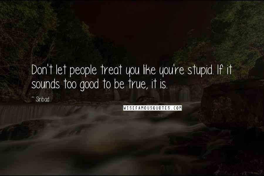 Sinbad Quotes: Don't let people treat you like you're stupid. If it sounds too good to be true, it is.