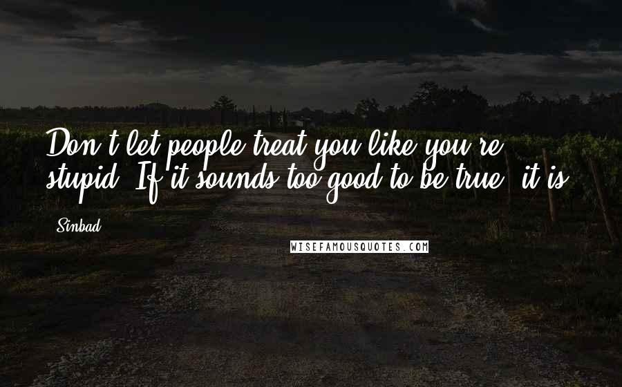 Sinbad Quotes: Don't let people treat you like you're stupid. If it sounds too good to be true, it is.