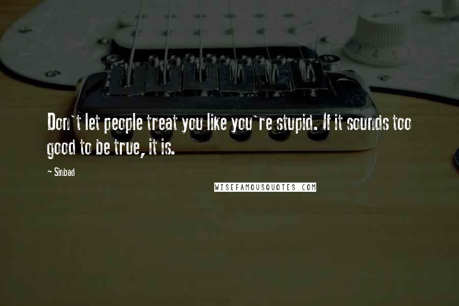 Sinbad Quotes: Don't let people treat you like you're stupid. If it sounds too good to be true, it is.