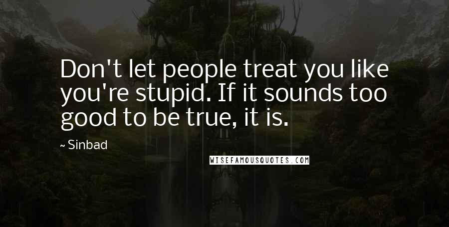 Sinbad Quotes: Don't let people treat you like you're stupid. If it sounds too good to be true, it is.