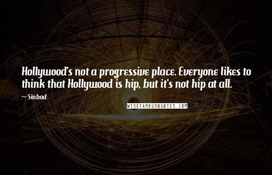 Sinbad Quotes: Hollywood's not a progressive place. Everyone likes to think that Hollywood is hip, but it's not hip at all.