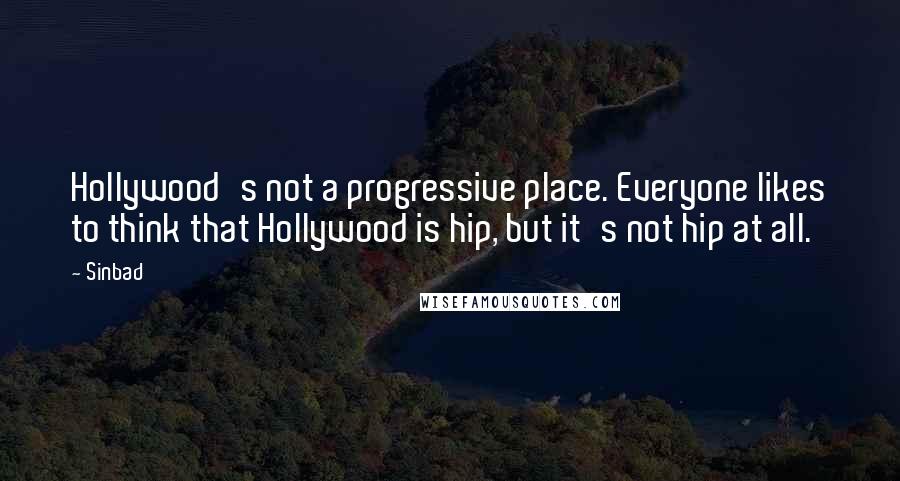 Sinbad Quotes: Hollywood's not a progressive place. Everyone likes to think that Hollywood is hip, but it's not hip at all.