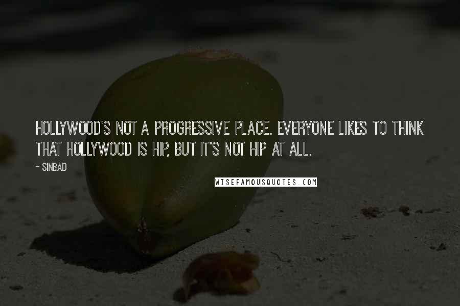 Sinbad Quotes: Hollywood's not a progressive place. Everyone likes to think that Hollywood is hip, but it's not hip at all.