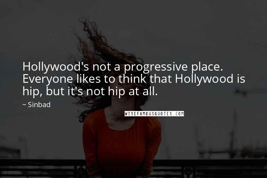 Sinbad Quotes: Hollywood's not a progressive place. Everyone likes to think that Hollywood is hip, but it's not hip at all.