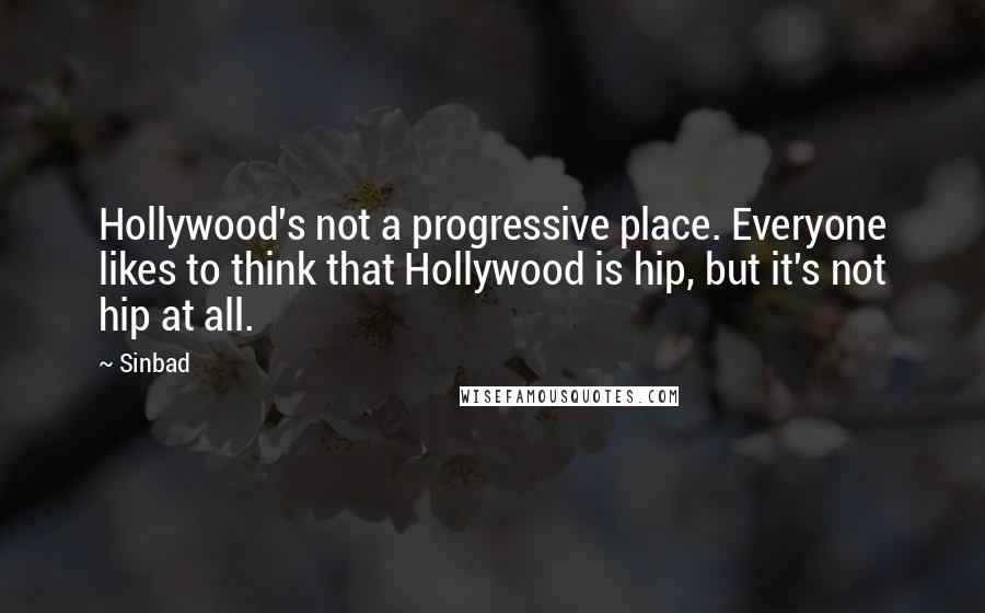 Sinbad Quotes: Hollywood's not a progressive place. Everyone likes to think that Hollywood is hip, but it's not hip at all.