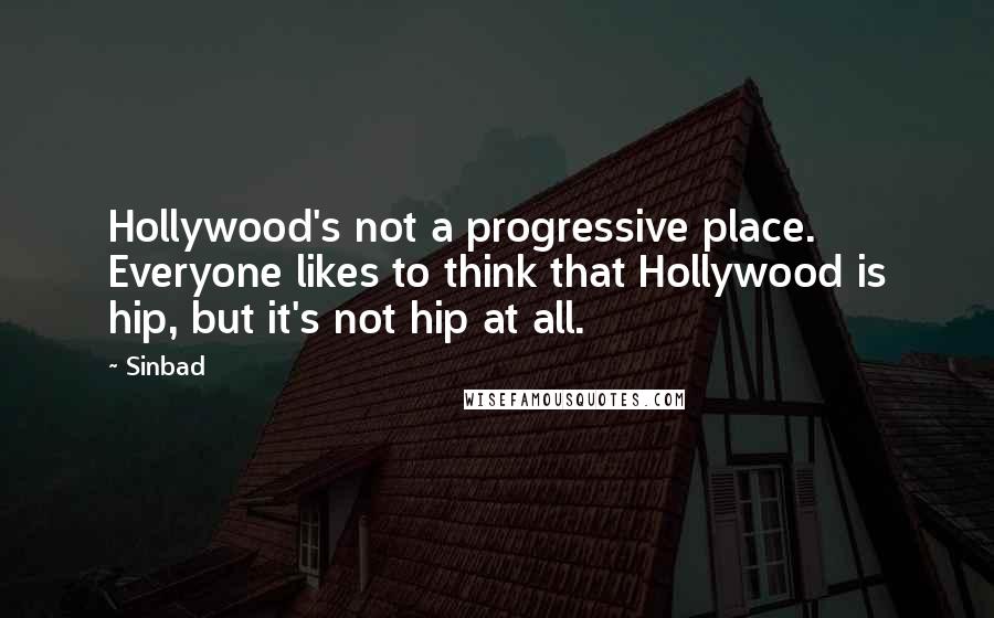 Sinbad Quotes: Hollywood's not a progressive place. Everyone likes to think that Hollywood is hip, but it's not hip at all.