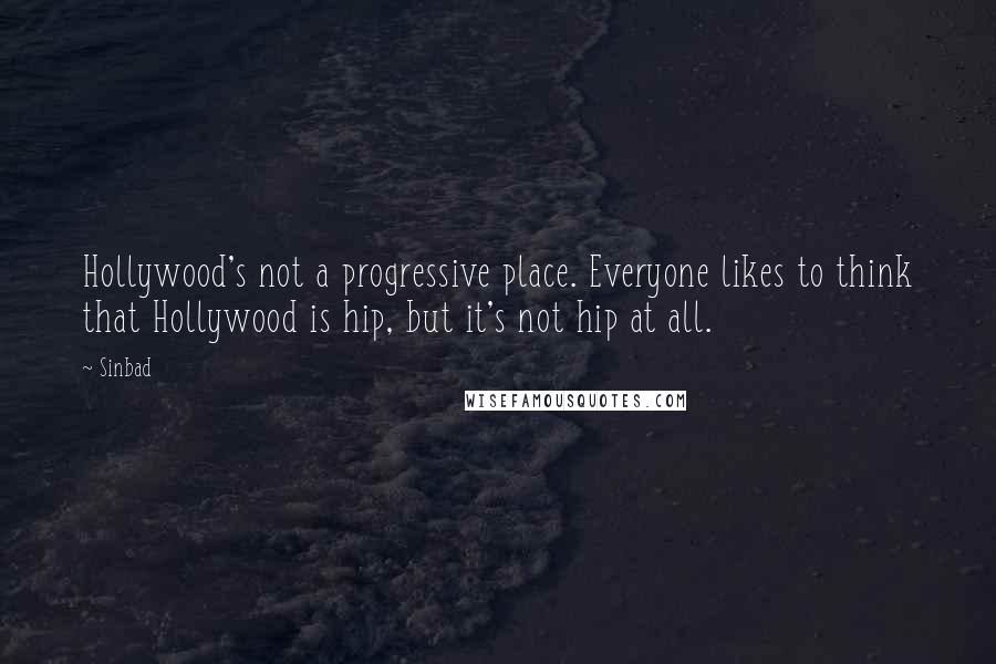 Sinbad Quotes: Hollywood's not a progressive place. Everyone likes to think that Hollywood is hip, but it's not hip at all.