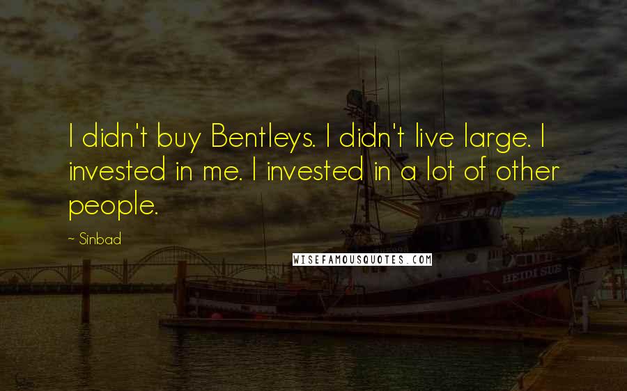 Sinbad Quotes: I didn't buy Bentleys. I didn't live large. I invested in me. I invested in a lot of other people.