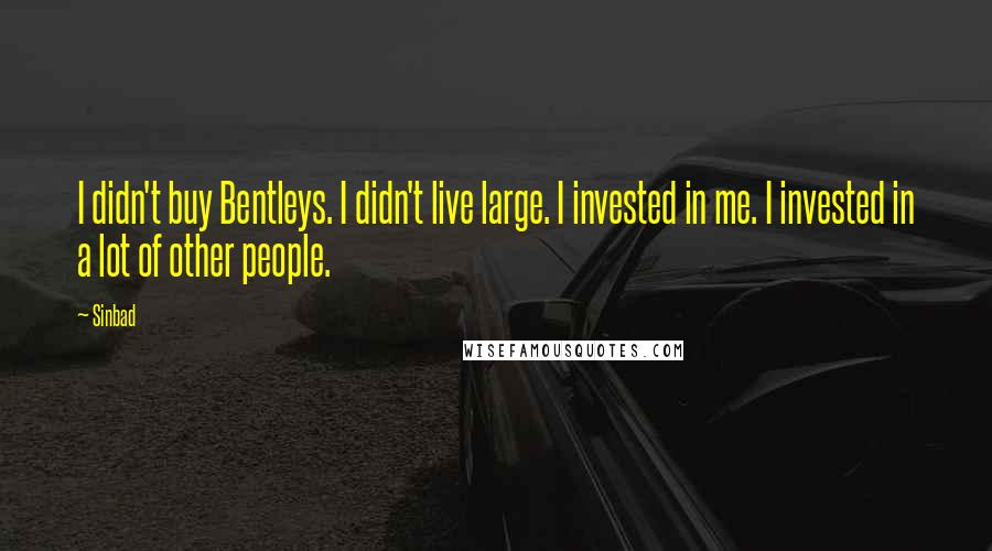 Sinbad Quotes: I didn't buy Bentleys. I didn't live large. I invested in me. I invested in a lot of other people.