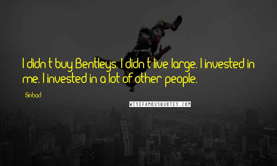 Sinbad Quotes: I didn't buy Bentleys. I didn't live large. I invested in me. I invested in a lot of other people.