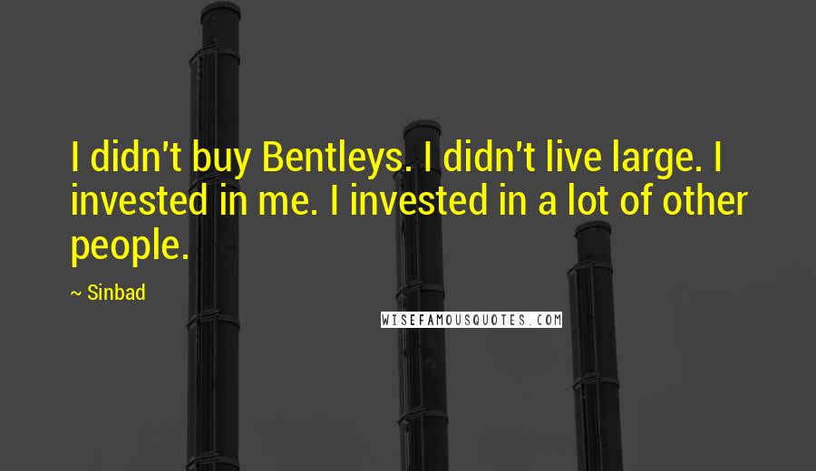 Sinbad Quotes: I didn't buy Bentleys. I didn't live large. I invested in me. I invested in a lot of other people.