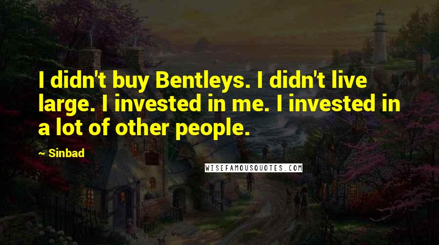 Sinbad Quotes: I didn't buy Bentleys. I didn't live large. I invested in me. I invested in a lot of other people.