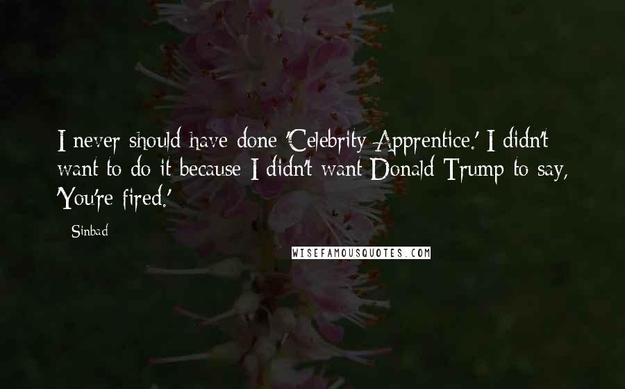 Sinbad Quotes: I never should have done 'Celebrity Apprentice.' I didn't want to do it because I didn't want Donald Trump to say, 'You're fired.'