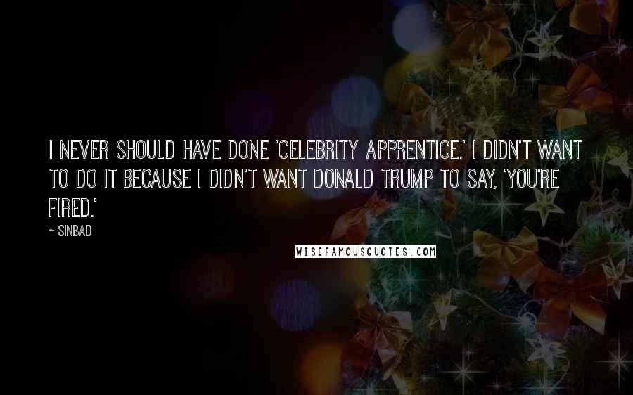 Sinbad Quotes: I never should have done 'Celebrity Apprentice.' I didn't want to do it because I didn't want Donald Trump to say, 'You're fired.'