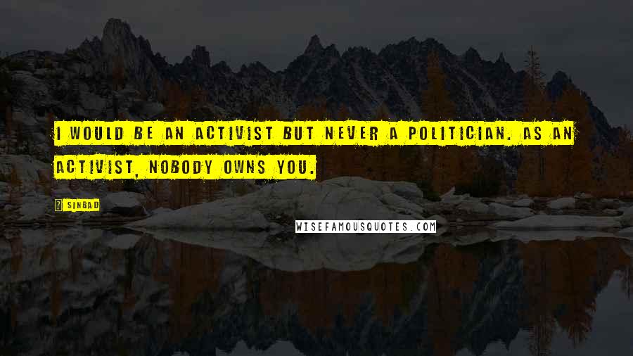 Sinbad Quotes: I would be an activist but never a politician. As an activist, nobody owns you.