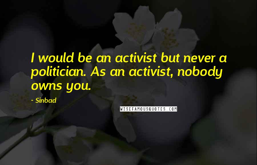 Sinbad Quotes: I would be an activist but never a politician. As an activist, nobody owns you.