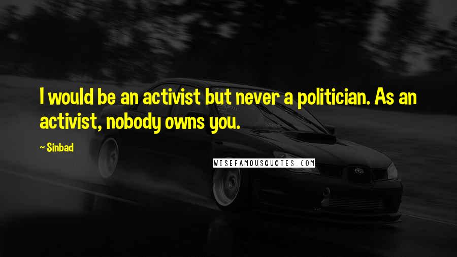 Sinbad Quotes: I would be an activist but never a politician. As an activist, nobody owns you.