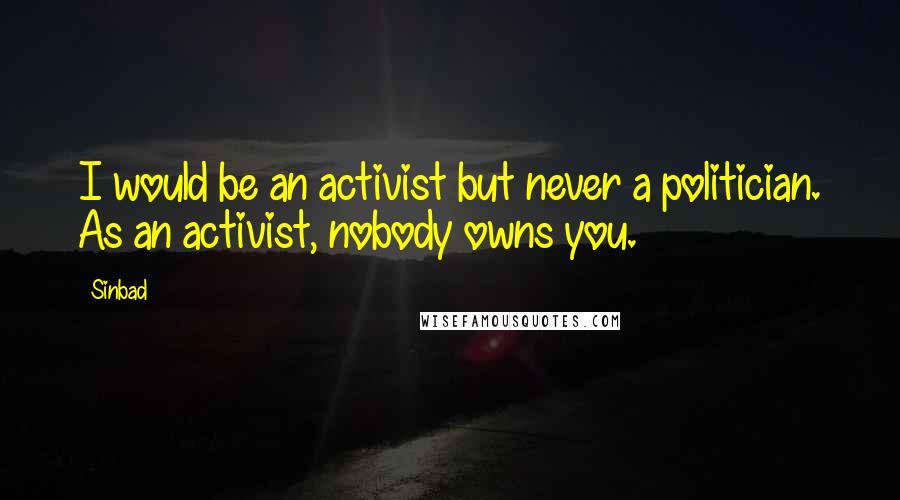 Sinbad Quotes: I would be an activist but never a politician. As an activist, nobody owns you.