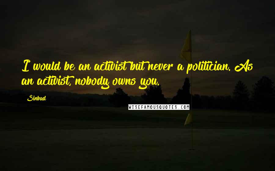 Sinbad Quotes: I would be an activist but never a politician. As an activist, nobody owns you.