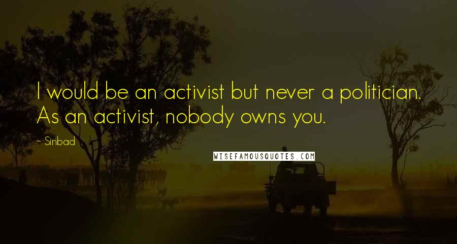 Sinbad Quotes: I would be an activist but never a politician. As an activist, nobody owns you.