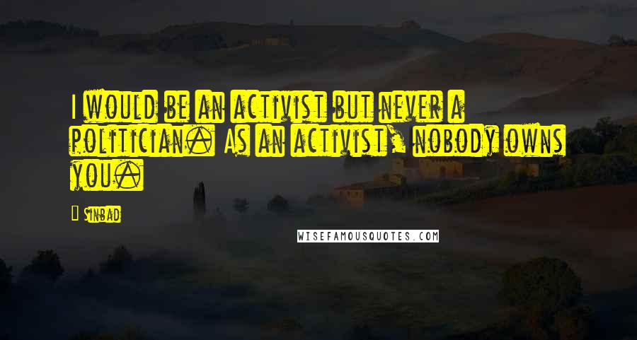 Sinbad Quotes: I would be an activist but never a politician. As an activist, nobody owns you.