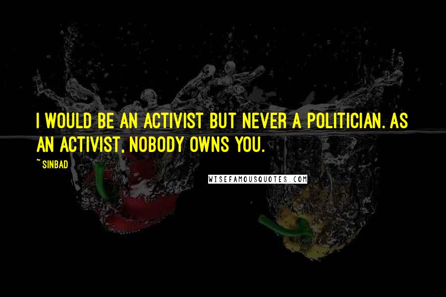 Sinbad Quotes: I would be an activist but never a politician. As an activist, nobody owns you.