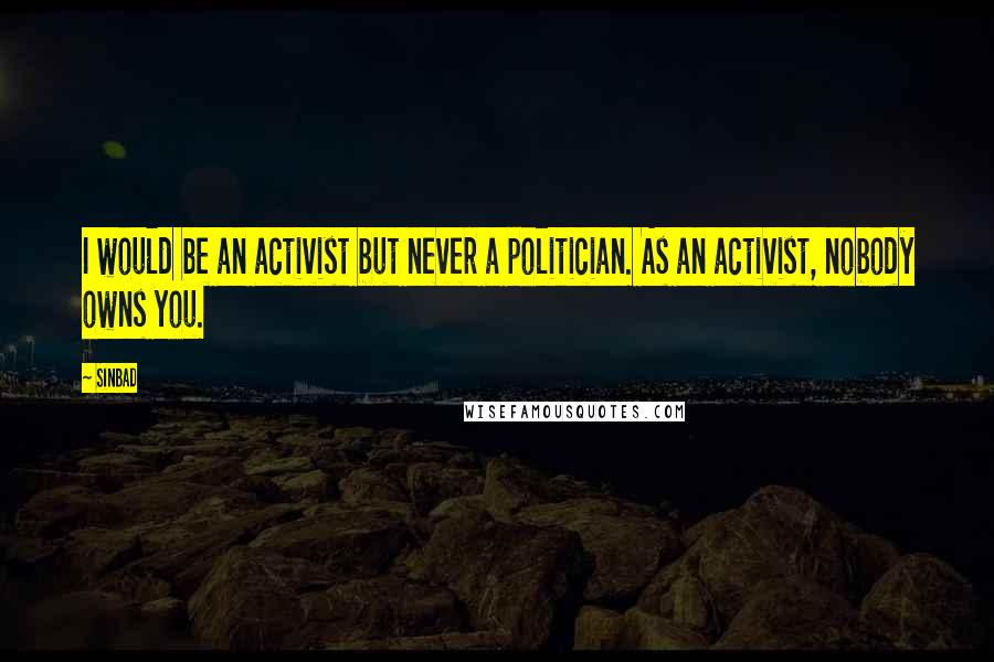 Sinbad Quotes: I would be an activist but never a politician. As an activist, nobody owns you.