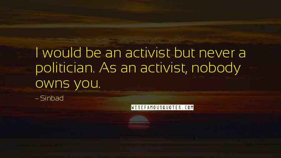 Sinbad Quotes: I would be an activist but never a politician. As an activist, nobody owns you.