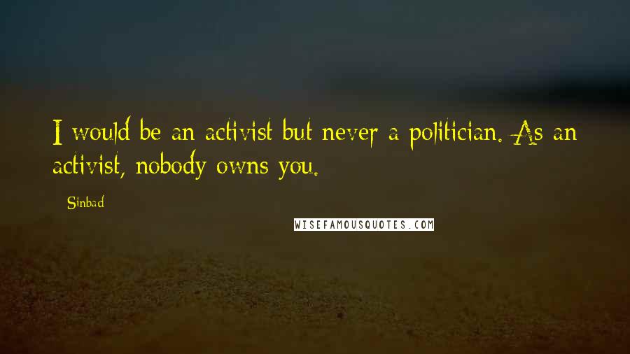 Sinbad Quotes: I would be an activist but never a politician. As an activist, nobody owns you.