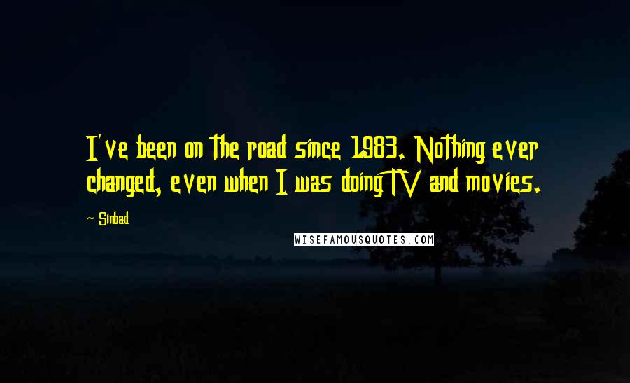 Sinbad Quotes: I've been on the road since 1983. Nothing ever changed, even when I was doing TV and movies.