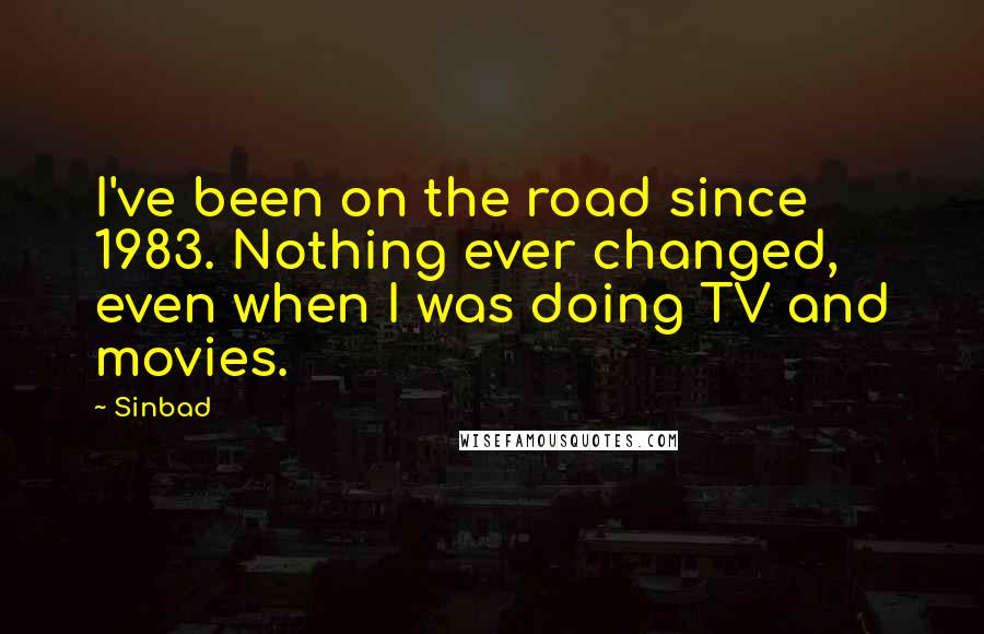 Sinbad Quotes: I've been on the road since 1983. Nothing ever changed, even when I was doing TV and movies.